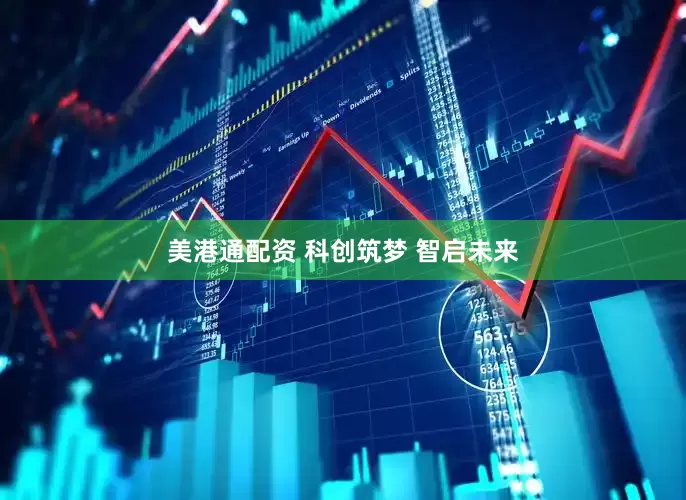 美港通配资 科创筑梦 智启未来