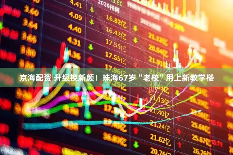 京海配资 升级换新颜！珠海67岁“老校”用上新教学楼