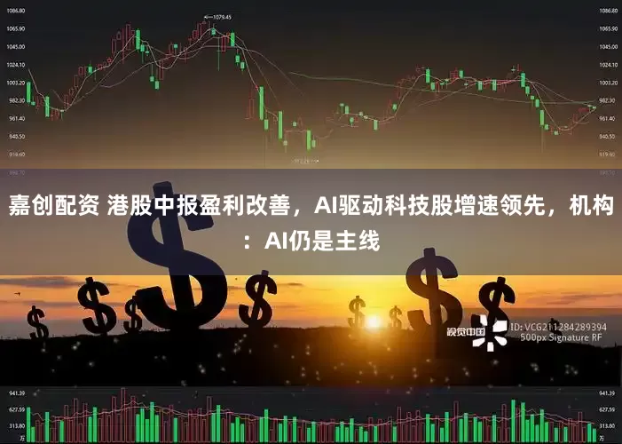 嘉创配资 港股中报盈利改善，AI驱动科技股增速领先，机构：AI仍是主线
