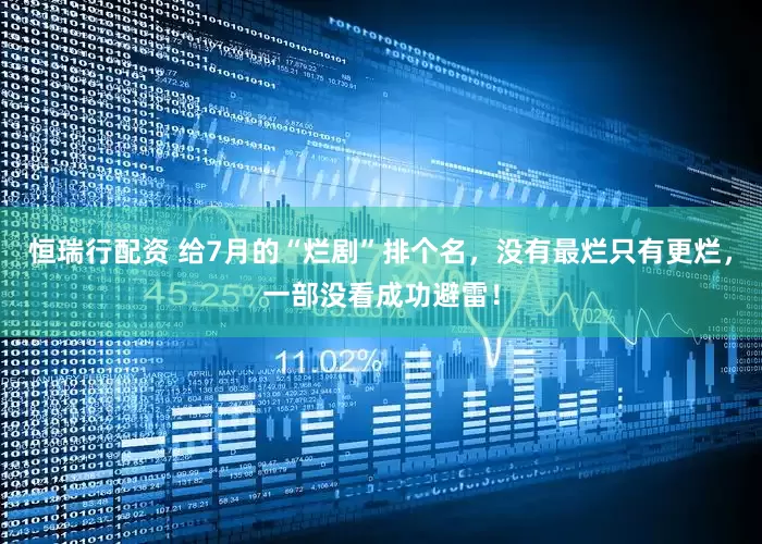 恒瑞行配资 给7月的“烂剧”排个名，没有最烂只有更烂，一部没看成功避雷！
